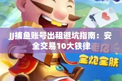 JJ捕鱼账号出租避坑指南：安全交易10大铁律