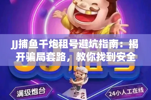 JJ捕鱼千炮租号避坑指南：揭开骗局套路，教你找到安全渠道！