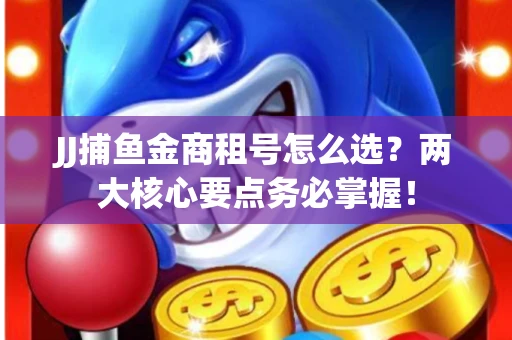 JJ捕鱼金商租号怎么选？两大核心要点务必掌握！