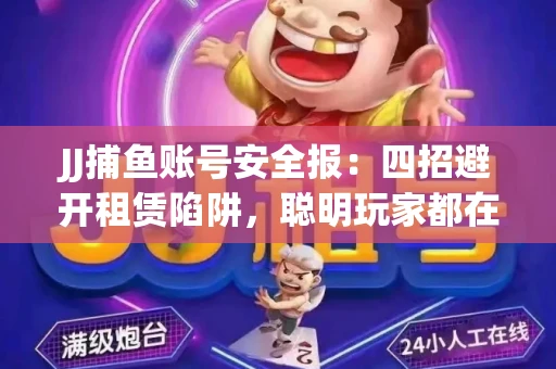 JJ捕鱼账号安全报：四招避开租赁陷阱，聪明玩家都在做