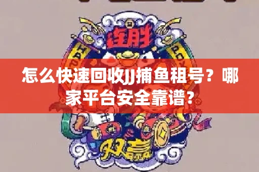怎么快速回收JJ捕鱼租号？哪家平台安全靠谱？
