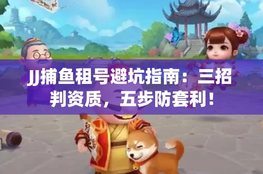 JJ捕鱼租号避坑指南：三招判资质，五步防套利！