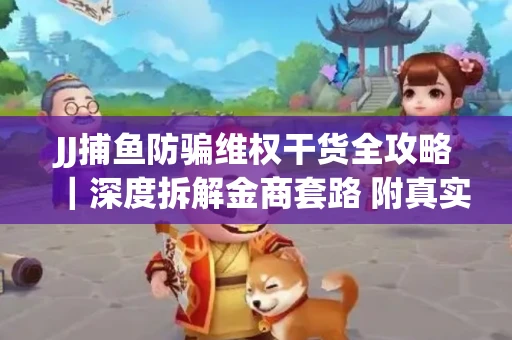 JJ捕鱼防骗维权干货全攻略｜深度拆解金商套路 附真实操作案例