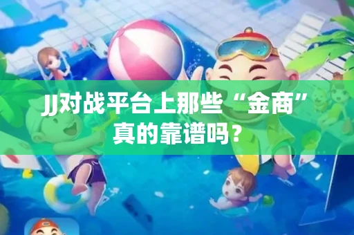JJ对战平台上那些“金商”真的靠谱吗？